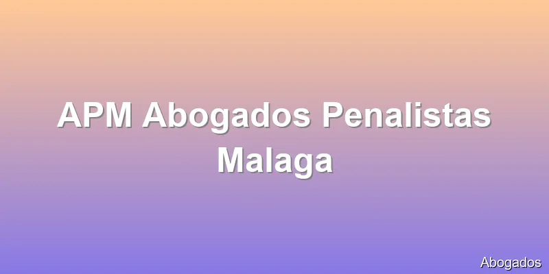 APM Abogados Penalistas Malaga