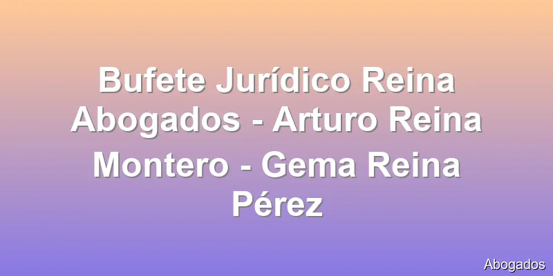 Bufete Jurídico Reina Abogados - Arturo Reina Montero - Gema Reina Pérez