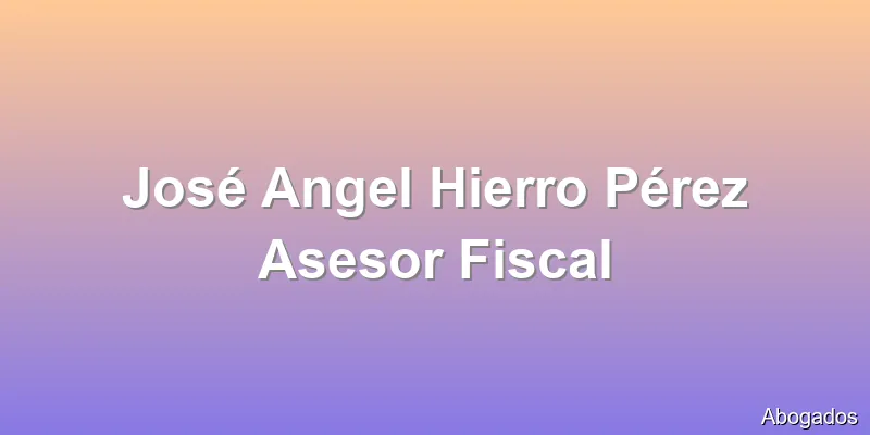 José Angel Hierro Pérez Asesor Fiscal