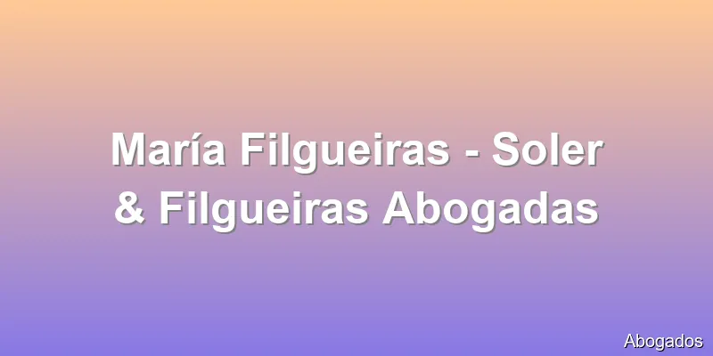 María Filgueiras - Soler & Filgueiras Abogadas