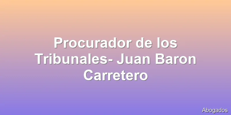 Procurador de los Tribunales- Juan Baron Carretero