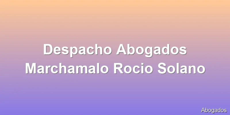 Despacho Abogados Marchamalo Rocio Solano