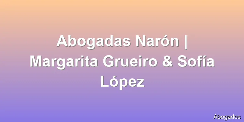 Abogadas Narón | Margarita Grueiro & Sofía López