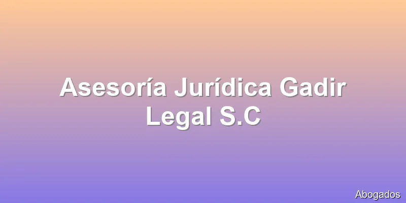 Asesoría Jurídica Gadir Legal S.C