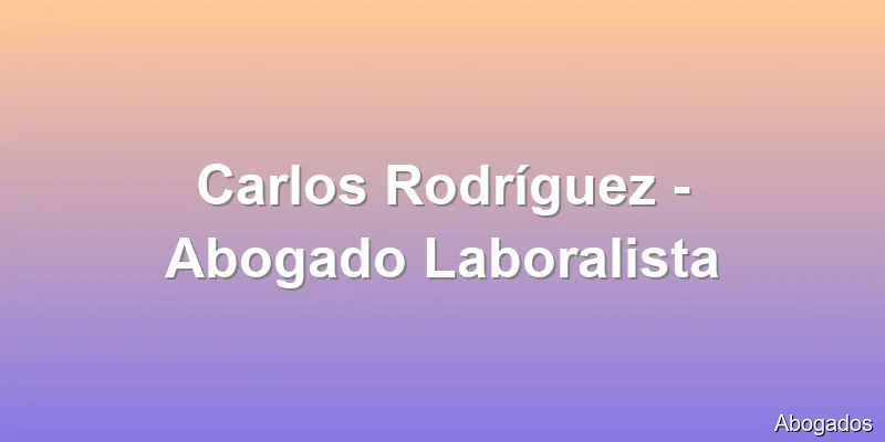 Carlos Rodríguez - Abogado Laboralista