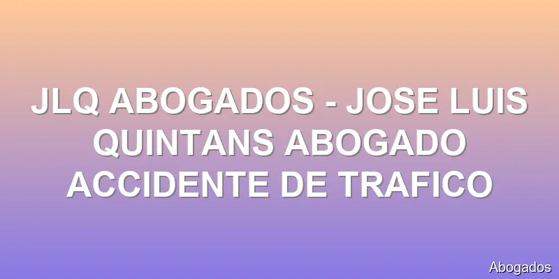 JLQ ABOGADOS - JOSE LUIS QUINTANS ABOGADO ACCIDENTE DE TRAFICO