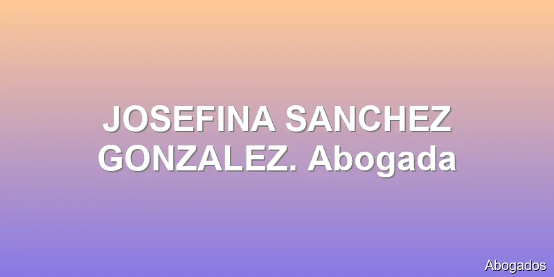 JOSEFINA SANCHEZ GONZALEZ. Abogada