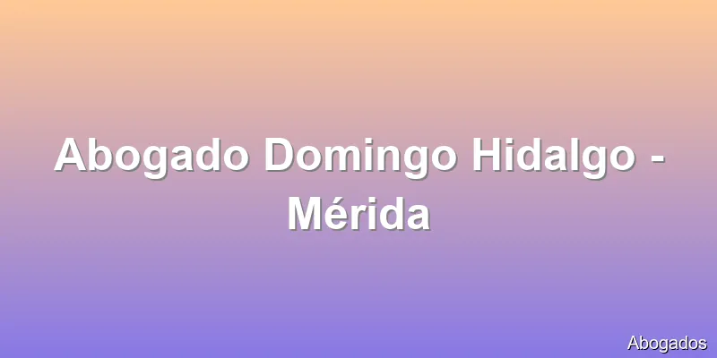 Abogado Domingo Hidalgo - Mérida