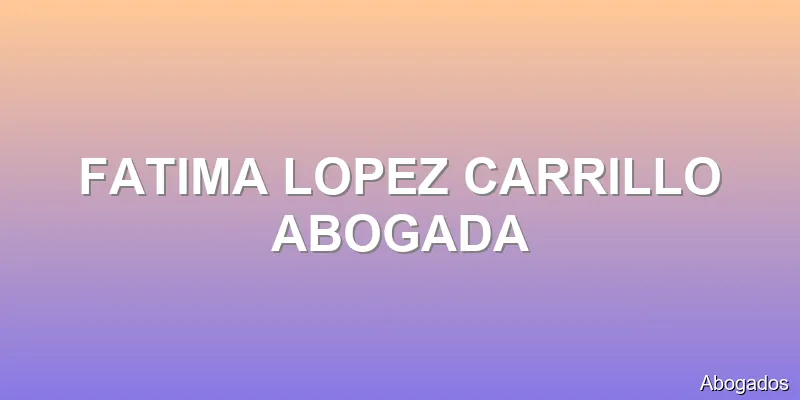 FATIMA LOPEZ CARRILLO ABOGADA