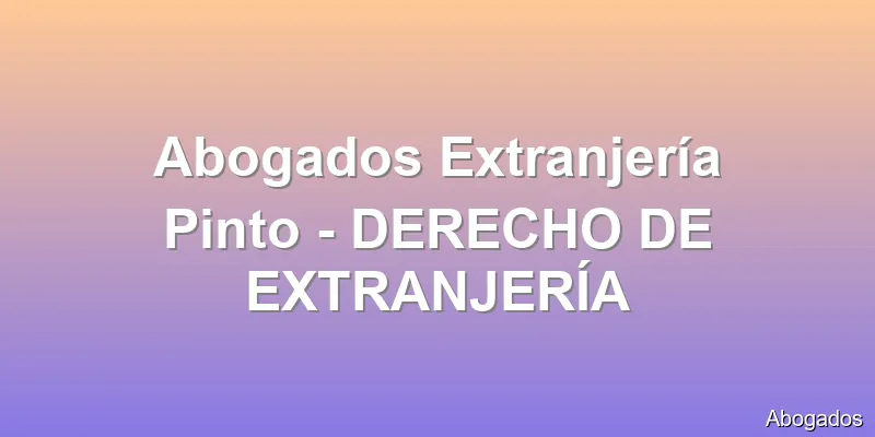 Abogados Extranjería Pinto - DERECHO DE EXTRANJERÍA