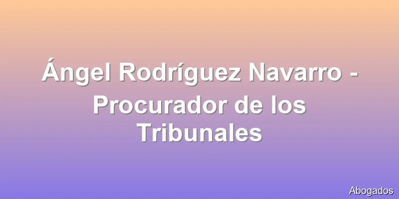 Ángel Rodríguez Navarro - Procurador de los Tribunales