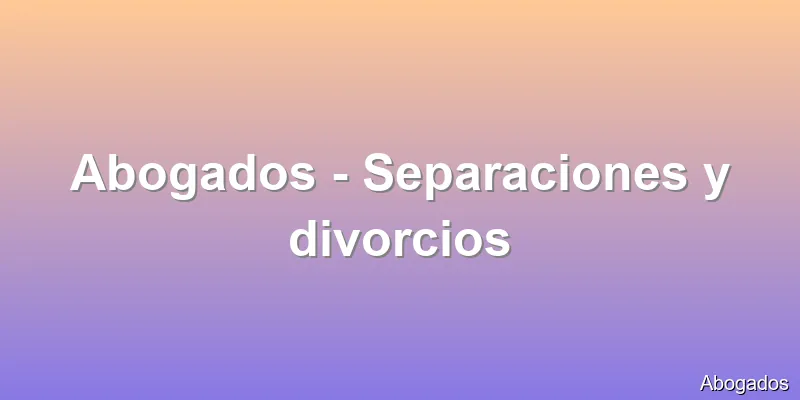 Abogados - Separaciones y divorcios