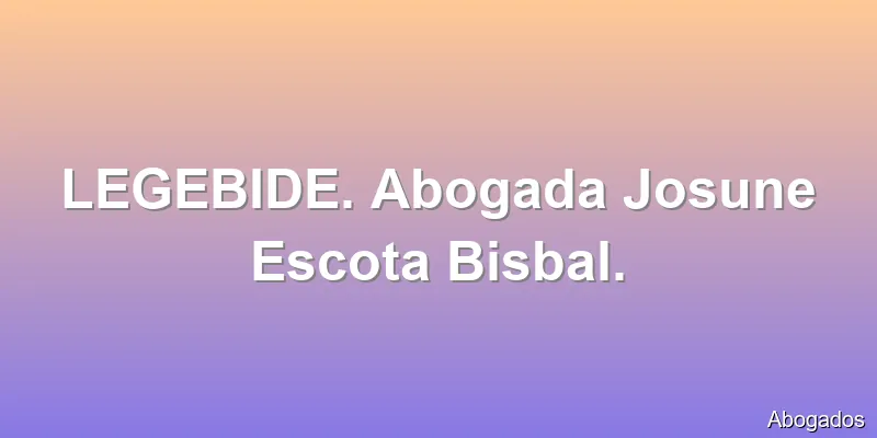 LEGEBIDE. Abogada Josune Escota Bisbal.