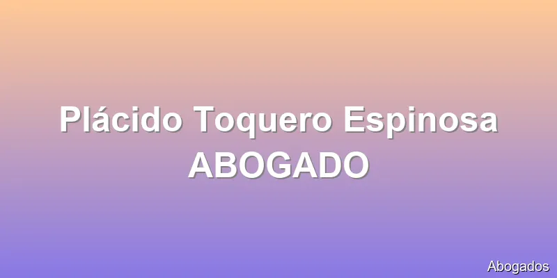 Plácido Toquero Espinosa ABOGADO