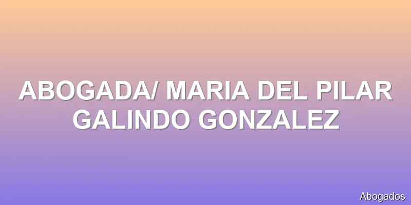 ABOGADA/ MARIA DEL PILAR GALINDO GONZALEZ