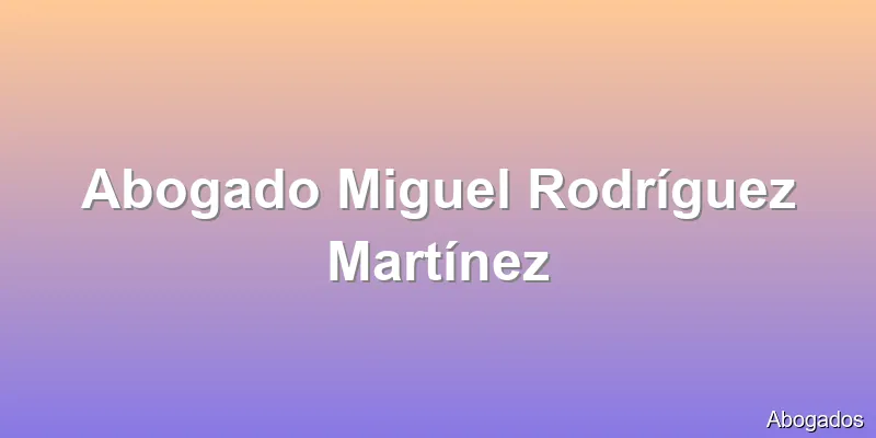 Abogado Miguel Rodríguez Martínez