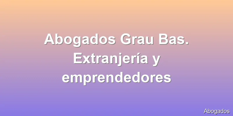 Abogados Grau Bas. Extranjería y emprendedores