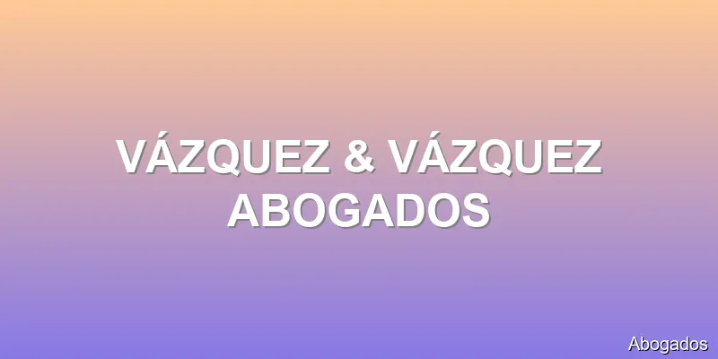 VÁZQUEZ & VÁZQUEZ ABOGADOS