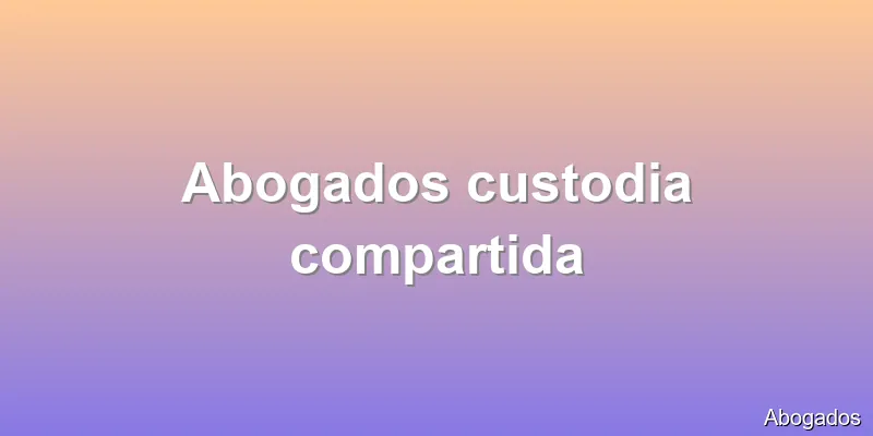 Abogados custodia compartida