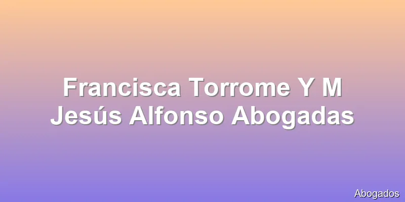 Francisca Torrome Y M Jesús Alfonso Abogadas