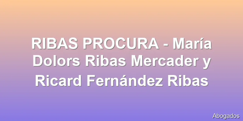 RIBAS PROCURA - María Dolors Ribas Mercader y Ricard Fernández Ribas
