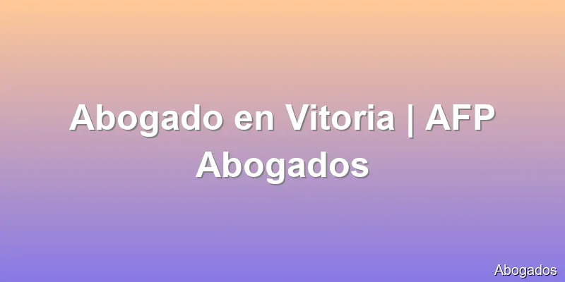 Abogado en Vitoria | AFP Abogados