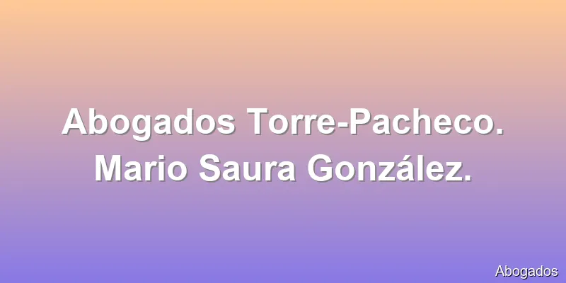Abogados Torre-Pacheco. Mario Saura González.
