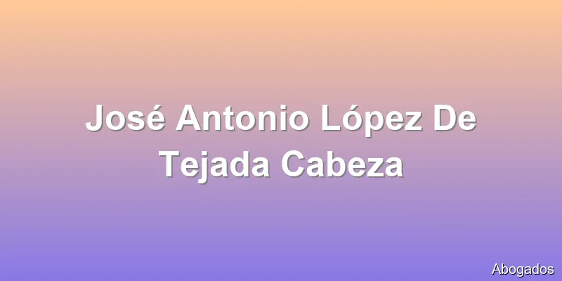 José Antonio López De Tejada Cabeza