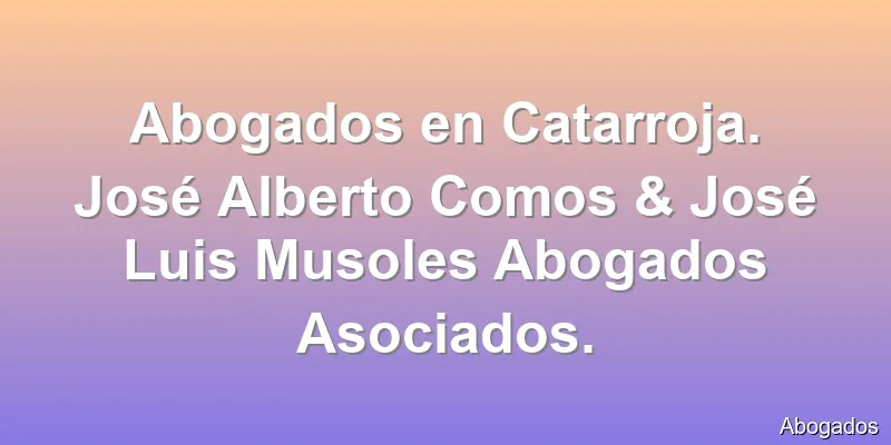Abogados en Catarroja. José Alberto Comos & José Luis Musoles Abogados Asociados.