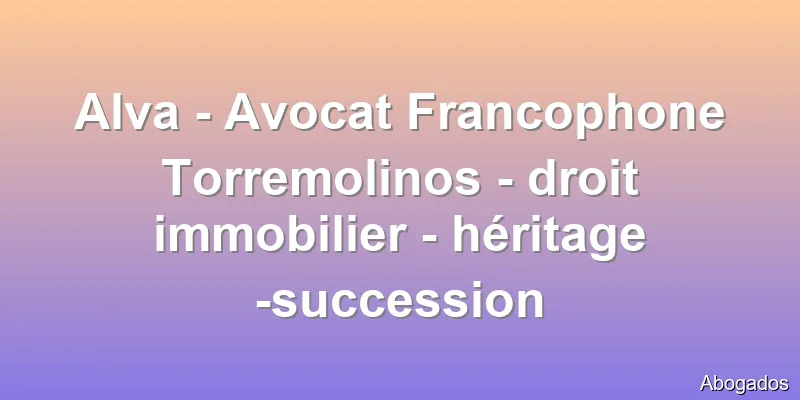 Alva - Avocat Francophone Torremolinos - droit immobilier - héritage -succession