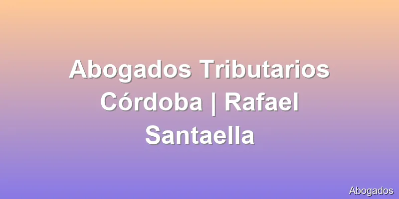 Abogados Tributarios Córdoba | Rafael Santaella