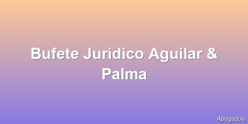 Bufete Juridico Aguilar & Palma