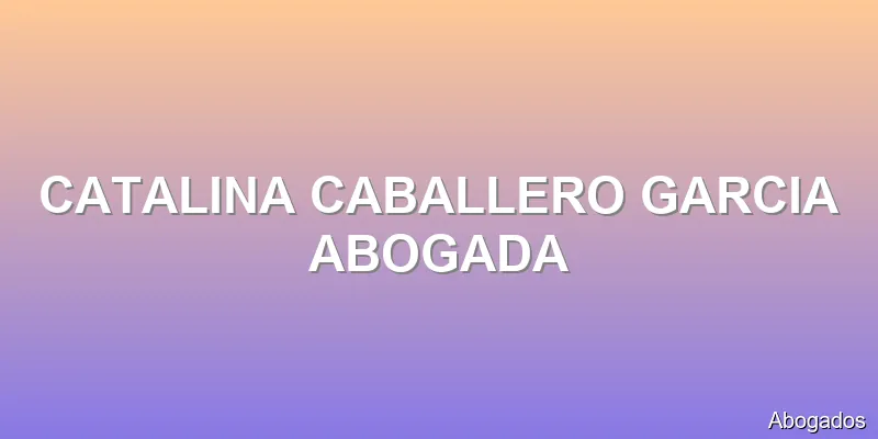 CATALINA CABALLERO GARCIA ABOGADA