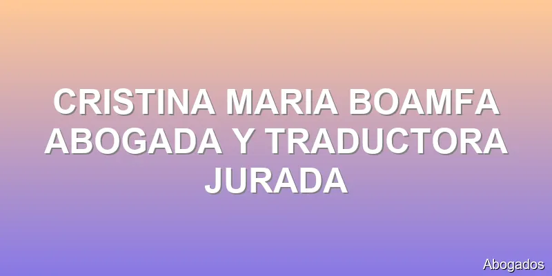 CRISTINA MARIA BOAMFA ABOGADA Y TRADUCTORA JURADA
