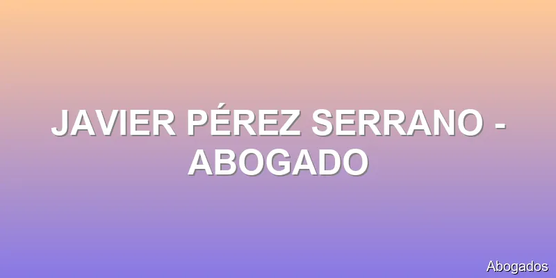 JAVIER PÉREZ SERRANO - ABOGADO