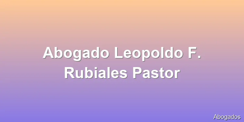 Abogado Leopoldo F. Rubiales Pastor