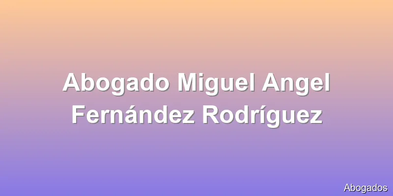 Abogado Miguel Angel Fernández Rodríguez