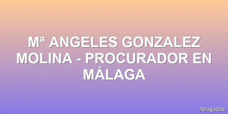 Mª ANGELES GONZALEZ MOLINA - PROCURADOR EN MÁLAGA