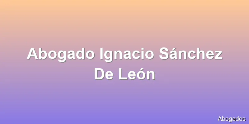 Abogado Ignacio Sánchez De León