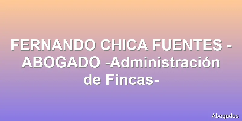 FERNANDO CHICA FUENTES - ABOGADO -Administración de Fincas-