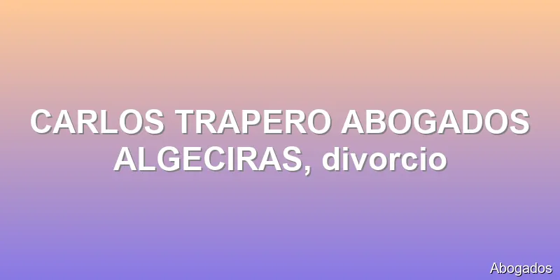 CARLOS TRAPERO ABOGADOS ALGECIRAS, divorcio