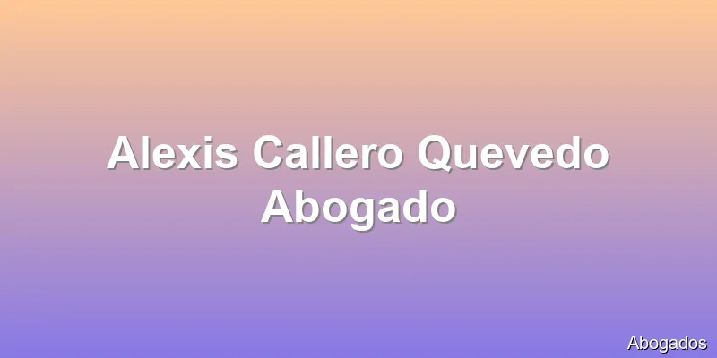 Alexis Callero Quevedo Abogado