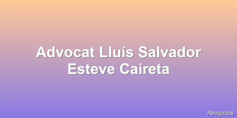 Advocat Lluís Salvador Esteve Caireta