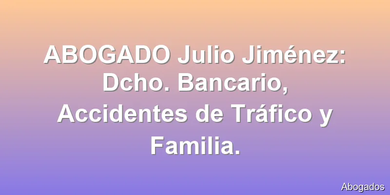 ABOGADO Julio Jiménez: Dcho. Bancario, Accidentes de Tráfico y Familia.