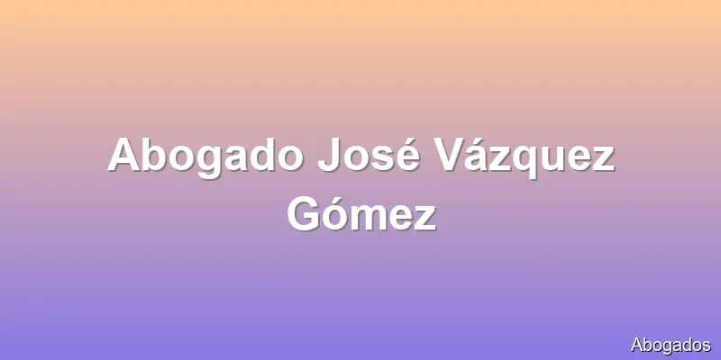 Abogado José Vázquez Gómez