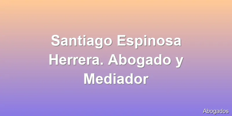 Santiago Espinosa Herrera. Abogado y Mediador