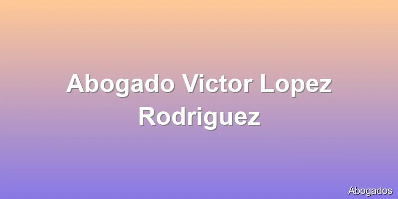 Abogado Victor Lopez Rodriguez