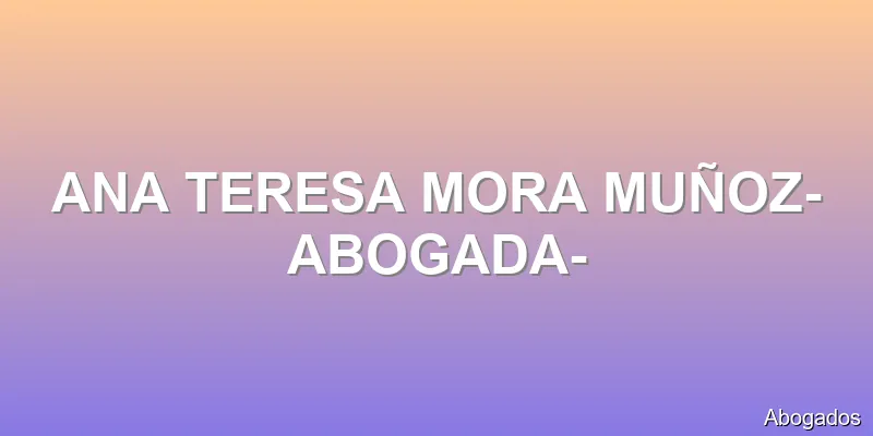ANA TERESA MORA MUÑOZ-ABOGADA-