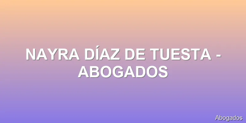 NAYRA DÍAZ DE TUESTA - ABOGADOS
