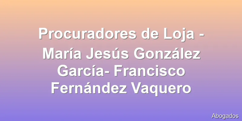 Procuradores de Loja - María Jesús González García- Francisco Fernández Vaquero